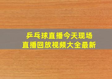 乒乓球直播今天现场直播回放视频大全最新