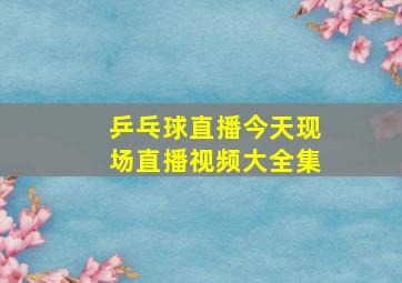 乒乓球直播今天现场直播视频大全集