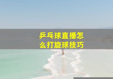 乒乓球直播怎么打旋球技巧