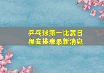 乒乓球第一比赛日程安排表最新消息