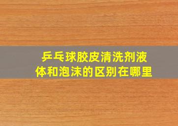 乒乓球胶皮清洗剂液体和泡沫的区别在哪里