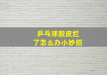 乒乓球胶皮烂了怎么办小妙招