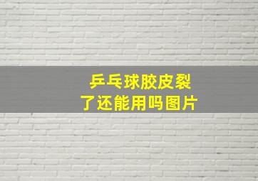 乒乓球胶皮裂了还能用吗图片