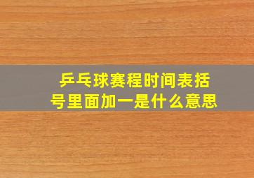 乒乓球赛程时间表括号里面加一是什么意思