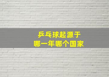 乒乓球起源于哪一年哪个国家