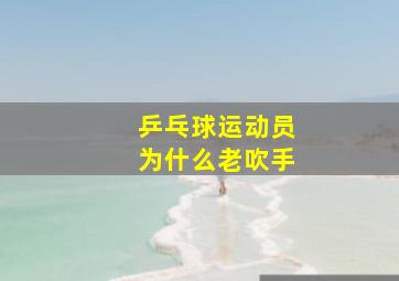 乒乓球运动员为什么老吹手