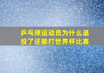 乒乓球运动员为什么退役了还能打世界杯比赛