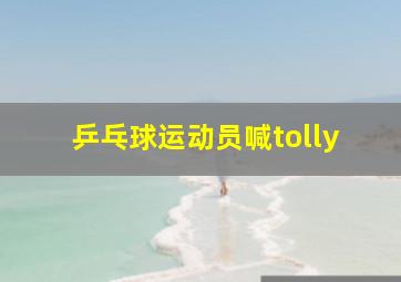 乒乓球运动员喊tolly