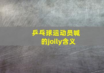 乒乓球运动员喊的joily含义