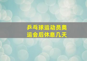 乒乓球运动员奥运会后休息几天