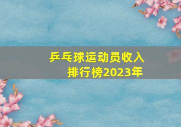 乒乓球运动员收入排行榜2023年