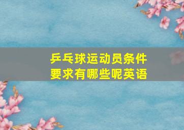 乒乓球运动员条件要求有哪些呢英语