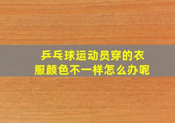 乒乓球运动员穿的衣服颜色不一样怎么办呢