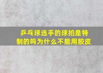 乒乓球选手的球拍是特制的吗为什么不能用胶皮