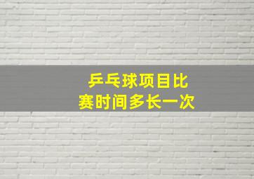 乒乓球项目比赛时间多长一次