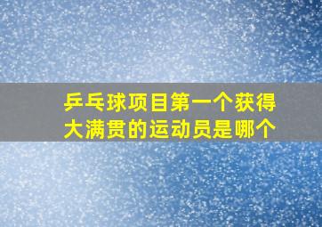 乒乓球项目第一个获得大满贯的运动员是哪个