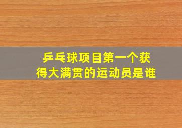 乒乓球项目第一个获得大满贯的运动员是谁