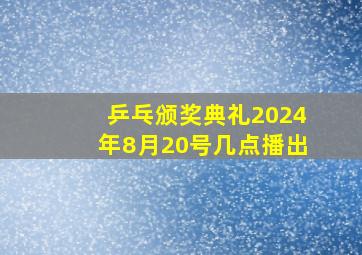 乒乓颁奖典礼2024年8月20号几点播出