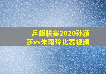 乒超联赛2020孙颖莎vs朱雨玲比赛视频