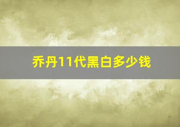 乔丹11代黑白多少钱