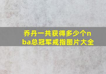 乔丹一共获得多少个nba总冠军戒指图片大全