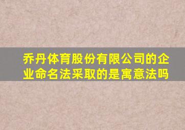 乔丹体育股份有限公司的企业命名法采取的是寓意法吗