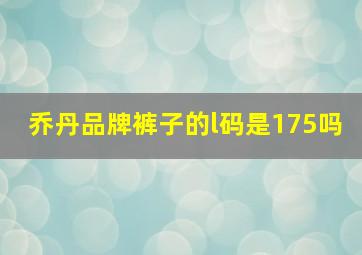 乔丹品牌裤子的l码是175吗