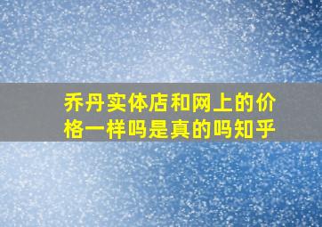 乔丹实体店和网上的价格一样吗是真的吗知乎