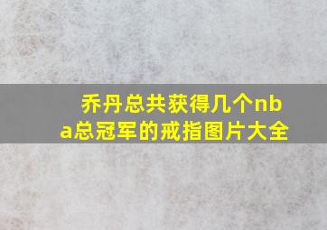 乔丹总共获得几个nba总冠军的戒指图片大全