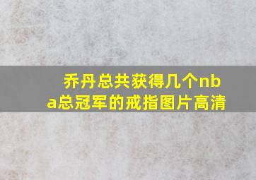 乔丹总共获得几个nba总冠军的戒指图片高清