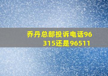 乔丹总部投诉电话96315还是96511