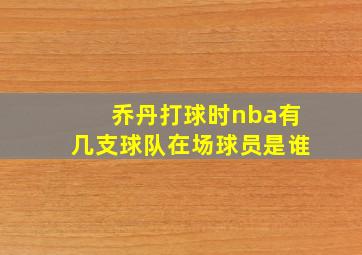 乔丹打球时nba有几支球队在场球员是谁