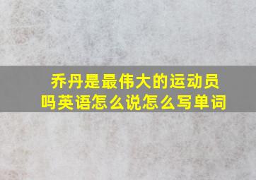 乔丹是最伟大的运动员吗英语怎么说怎么写单词