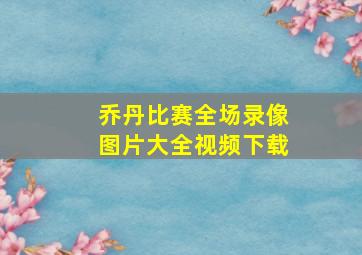 乔丹比赛全场录像图片大全视频下载