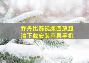 乔丹比赛视频回放超清下载安装苹果手机