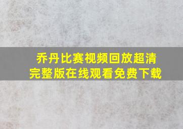 乔丹比赛视频回放超清完整版在线观看免费下载