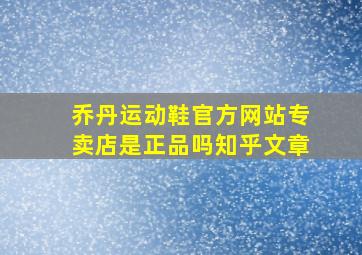 乔丹运动鞋官方网站专卖店是正品吗知乎文章