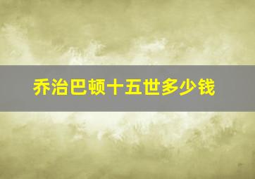 乔治巴顿十五世多少钱