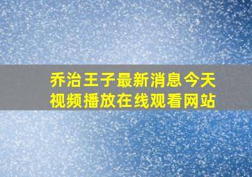 乔治王子最新消息今天视频播放在线观看网站