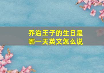 乔治王子的生日是哪一天英文怎么说