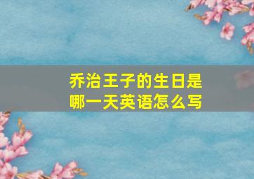 乔治王子的生日是哪一天英语怎么写