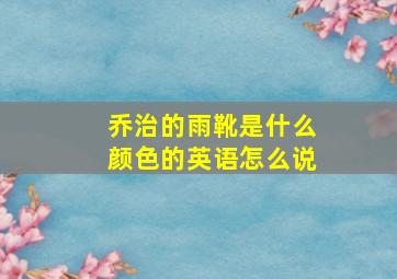 乔治的雨靴是什么颜色的英语怎么说