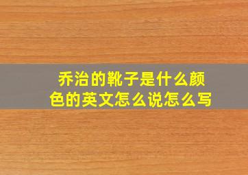 乔治的靴子是什么颜色的英文怎么说怎么写