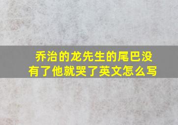 乔治的龙先生的尾巴没有了他就哭了英文怎么写