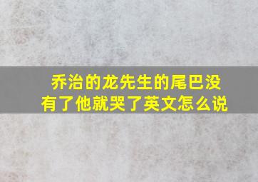 乔治的龙先生的尾巴没有了他就哭了英文怎么说