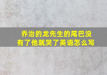 乔治的龙先生的尾巴没有了他就哭了英语怎么写