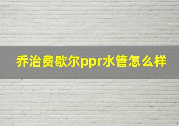 乔治费歇尔ppr水管怎么样