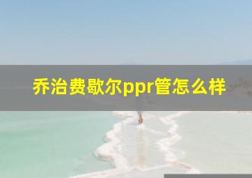 乔治费歇尔ppr管怎么样