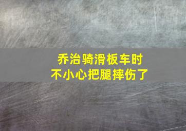 乔治骑滑板车时不小心把腿摔伤了