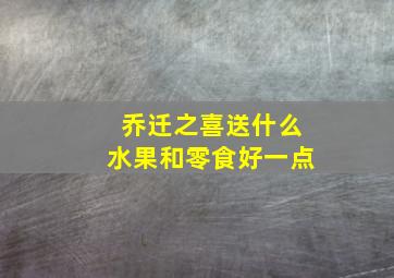 乔迁之喜送什么水果和零食好一点